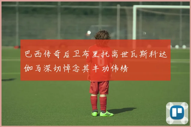 巴西传奇后卫布里托离世瓦斯科达伽马深切悼念其丰功伟绩