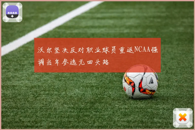 沃尔坚决反对职业球员重返NCAA强调当年参选无回头路