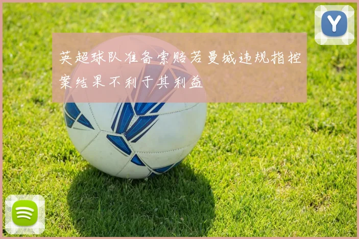 英超球队准备索赔若曼城违规指控案结果不利于其利益