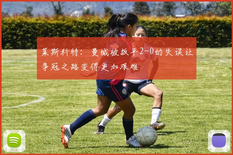 莱斯科特：曼城被扳平2-0的失误让争冠之路变得更加艰难