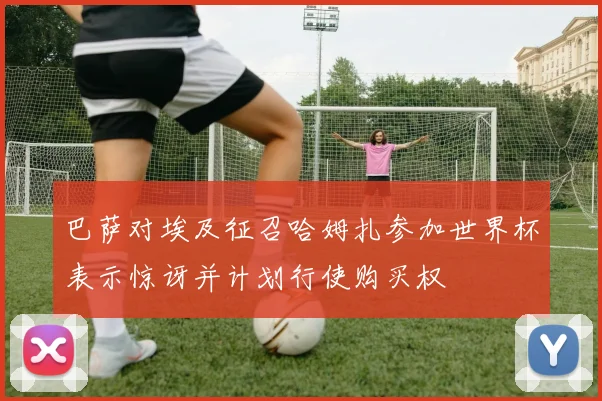 巴萨对埃及征召哈姆扎参加世界杯表示惊讶并计划行使购买权
