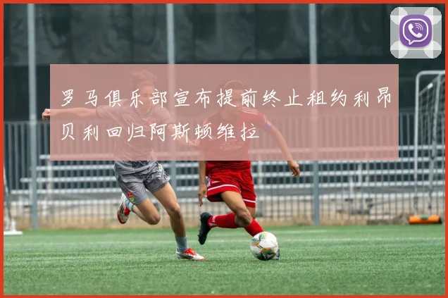 罗马俱乐部宣布提前终止租约利昂贝利回归阿斯顿维拉
