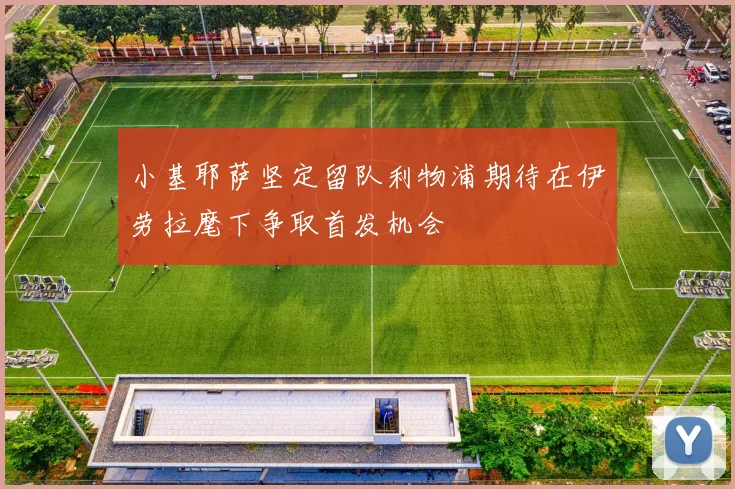小基耶萨坚定留队利物浦期待在伊劳拉麾下争取首发机会