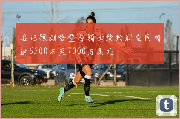 名记预测哈登与骑士续约新合同将达6500万至7000万美元